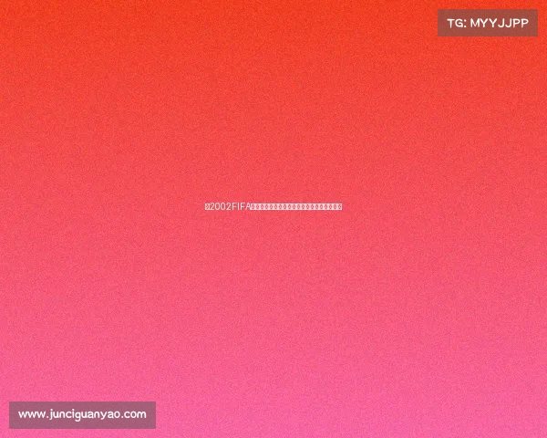 以2002FIFA世界杯视角回望经典赛场与激情瞬间的足球盛 以2002FIFA世界杯视角回望经典赛场与激情瞬间的足球盛